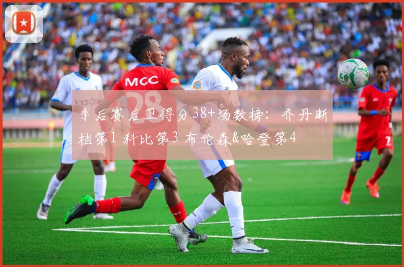 季后赛后卫得分38+场数榜：乔丹断档第1 科比第3 布伦森&哈登第4