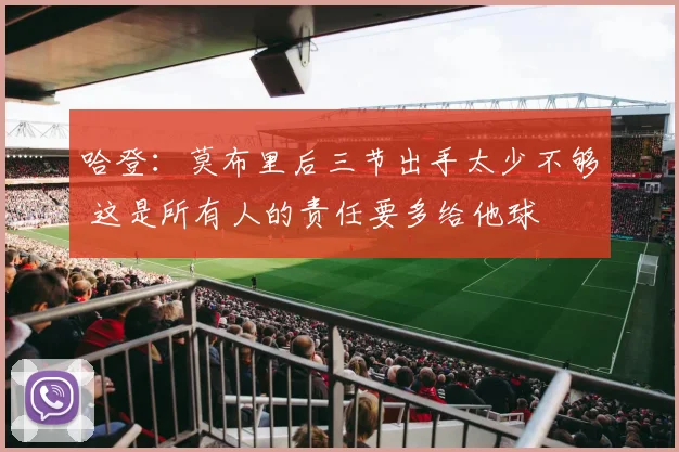 哈登：莫布里后三节出手太少不够 这是所有人的责任要多给他球