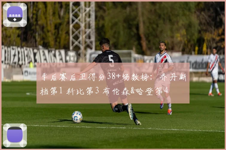 季后赛后卫得分38+场数榜：乔丹断档第1 科比第3 布伦森&哈登第4